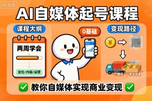 AI自媒体起号课程,0基础小白两周学会,教你自媒体实现商业变现-宝藏屋创业网