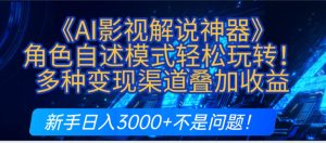 炸裂!《AI影视解说神器》角色自述模式轻松玩转!多种变现渠道叠加收益,新手日入3000+不是问题!-宝藏屋创业网