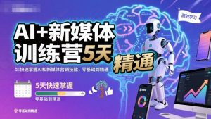 AI+新媒体训练营，5天快速掌握AI和新媒体营销技能，零基础到精通-宝藏屋创业网