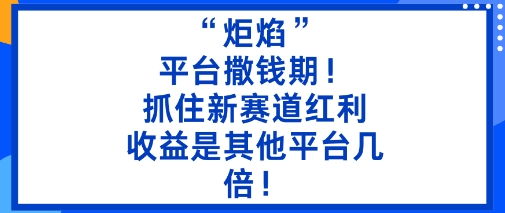 “炬焰”：平台撒钱期！抓住新赛道红利，5分钟二创内容，收益是其他平台几倍！-宝藏屋创业网