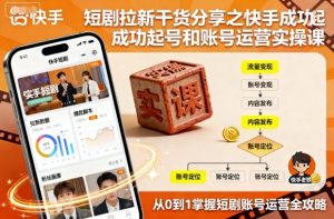 短剧拉新干货分享之快手成功起号和账号运营实操课-宝藏屋创业网