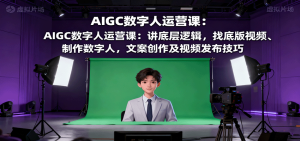 AIGC数字人运营课:讲底层逻辑,找底版视频、制作数字人,文案创作及视频发布技巧-宝藏屋创业网