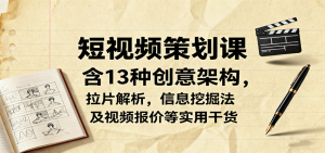 短视频策划课,含13种创意架构,拉片解析,信息挖掘法及视频报价等实用干货-宝藏屋创业网