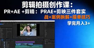 剪辑拍摄创作课:PR+AE+剪映三件套实战+案例拆解+接单技巧,学完月入3+-宝藏屋创业网