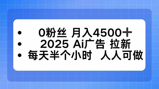 0粉丝 月入4500+，2025AI广告拉新，每天半个小时 人人可做-宝藏屋创业网