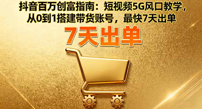 抖音百万创富指南:短视频5G风口教学,从0到1搭建带货账号,最快7天出单-宝藏屋创业网