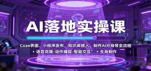 AI落地实操课:Coze界面、小程序发布,知识库接入,制作AI分身等全流程-宝藏屋创业网
