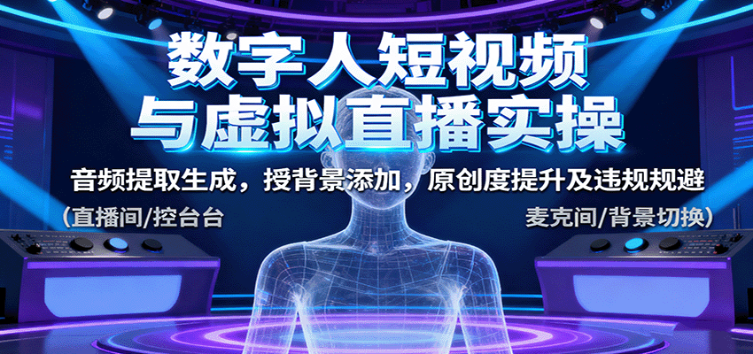 数字人短视频与虚拟直播实操，音频提取生成，背景添加，原创度提升及违规规避-宝藏屋创业网