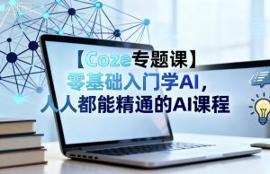【Coze专题课】零基础入门学AI,人人都能精通的AI课程-宝藏屋创业网
