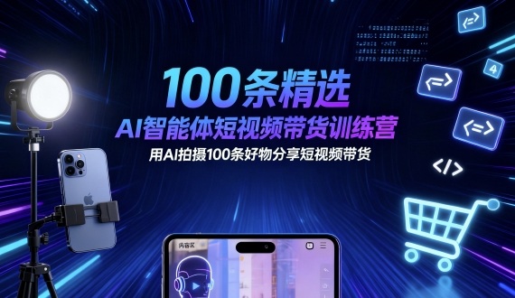 100条精选AI智能体短视频带货训练营，用AI拍摄100条好物分享短视频带货-宝藏屋创业网