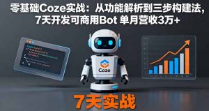 零基础Coze实战:从功能解析到三步构建法,7天开发可商用Bot 单月营收3万+-宝藏屋创业网
