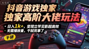 抖音游戏独家高阶大佬玩法,日入1k+,变现立竿见影超高效,无需播放量,干就完事了【揭秘】-宝藏屋创业网