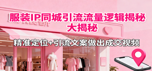 服装IP同城引流流量逻辑大揭秘,精准定位+引流文案做出成交视频-宝藏屋创业网