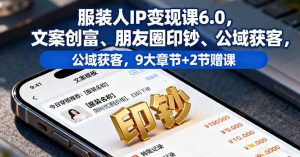 服装人IP变现课6.0,文案创富、朋友圈印钞、公域获客,9大章节+2节赠课-宝藏屋创业网