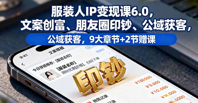 https://wc.yk520.top/wp-content/uploads/2025/10/20251008001024-68e5abf00ed3e.jpeg 服装人IP变现课6.0,文案创富、朋友圈印钞、公域获客,9大章节+2节赠课
