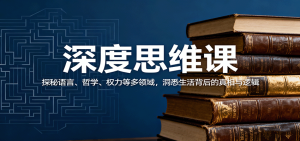 深度思维课:探秘语言、哲学、权力等多领域,洞悉生活背后的真相与逻辑-宝藏屋创业网