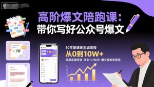 高阶爆文陪跑课,带你写好公众号爆文-宝藏屋创业网