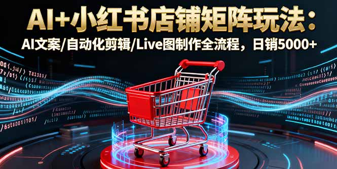 https://wc.yk520.top/wp-content/uploads/2025/10/20251010044023-68e88e3755dd6.jpeg AI+小红书店铺矩阵玩法:AI文案/自动化剪辑/Live图制作全流程,日销5000+