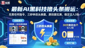 最新AI黑科技撸头条搬运,无需任何指令,三秒钟给你改头换面,原创度直接拉满,稳定日入3张【揭秘】-宝藏屋创业网