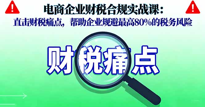 https://wc.yk520.top/wp-content/uploads/2025/10/20251010063127-68e8a83fec7e2.jpeg 电商企业财税合规实战课,直击财税痛点,帮助企业规避最高80%的税务风险