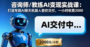 咨询师/教练AI变现实战课:打造专属AI聊天机器人替你交付,一小时收费2000-宝藏屋创业网