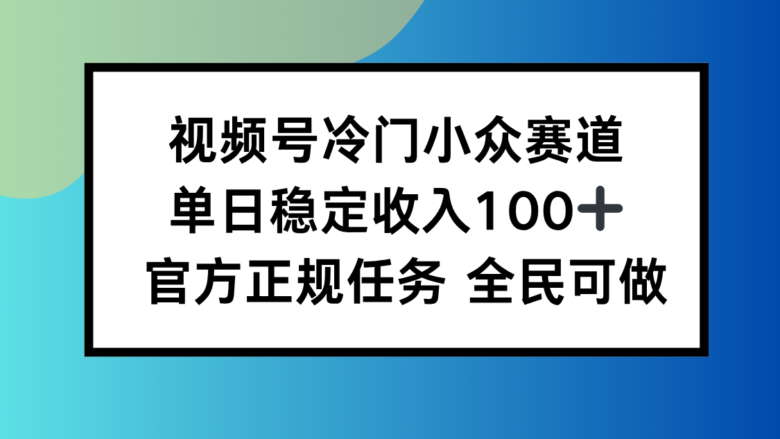 视频号小众赛道，单日稳定收入100+，适合所有人-宝藏屋创业网