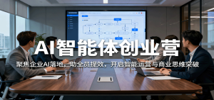 AI智能体创业营:聚焦企业AI落地,助全员提效,开启智能运营与商业思维突破-宝藏屋创业网