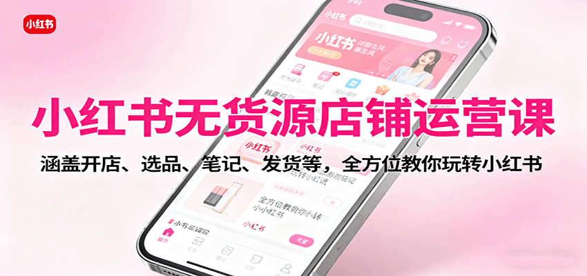 https://wc.yk520.top/wp-content/uploads/2025/10/20251011082106-68ea13722bbd3.png 小红书无货源店铺运营课:涵盖开店、选品、笔记、发货等,全方位教你玩转小红书