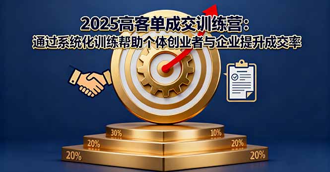 2025高客单成交训练营：通过系统化训练帮助个体创业者与企业提升成交率-宝藏屋创业网