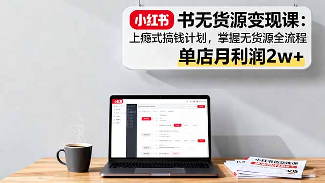 https://wc.yk520.top/wp-content/uploads/2025/10/20251012061027-68eb46536941f.jpeg 小红书无货源变现课:上瘾式搞钱计划,掌握无货源全流程,单店月利润2w+