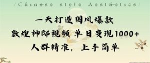 一天打造国风爆款敦煌神邸视频单日变现1k+人群精准,上手简单-宝藏屋创业网