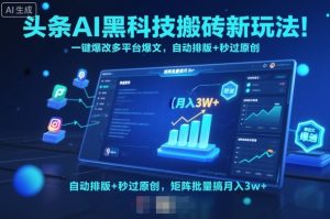 头条AI黑科技搬砖新玩法!一键爆改多平台爆文,自动排版+秒过原创,矩阵批量搞月入3w+【揭秘】-宝藏屋创业网