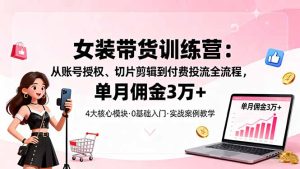 女装带货特训营:从账号授权、切片剪辑到付费投流全流程,单月佣金3万+-宝藏屋创业网