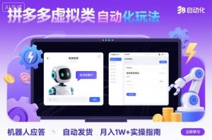 拼多多虚拟类目自动化玩法:机器人应答+自动发货,月入1W+实操指南-宝藏屋创业网