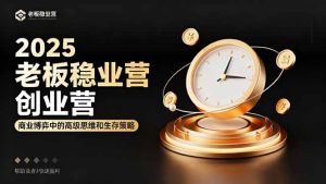 2025老板稳赚创业营:商业博弈中高级思维和生存策略,帮助创业者快速盈利-宝藏屋创业网