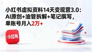 小红书虚拟资料14天变现营3.0:AI原创+油管拆解+笔记撰写,单账号月入2万+-宝藏屋创业网