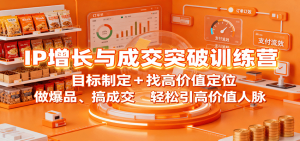 IP增长与成交突破训练营:目标制定+找高价值定位,做爆品、搞成交,轻松引高价值人脉-宝藏屋创业网