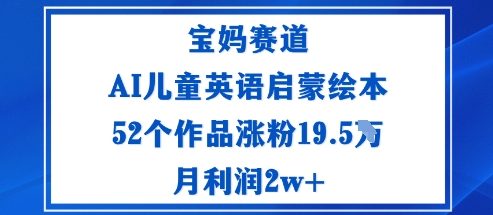 宝妈赛道：AI儿童英语启蒙绘本52个作品涨粉19.5W月利润2w+-宝藏屋创业网