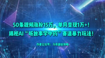 50条视频涨粉15W，单月变现1W+！揭秘AI“听故事学中药”赛道暴力玩法-宝藏屋创业网