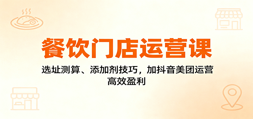 https://wc.yk520.top/wp-content/uploads/2025/10/20251016141031-68f0fcd7785ce.png 餐饮门店运营课:选址测算、添加剂技巧,加抖音美团运营,高效盈利