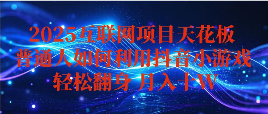 抖音小游戏变现玩法，小白也能月入躺赚10w+ ，长期稳定，可矩阵放大-宝藏屋创业网