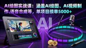 AI绘图实战课:涵盖AI绘图、AI视频制作、语音合成等,单项目接单5000+-宝藏屋创业网