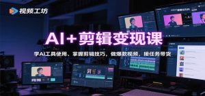 AI+剪辑变现课:学AI工具使用、掌握剪辑技巧,做爆款视频,接任务带货-宝藏屋创业网