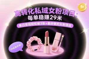 高转化私域女粉项目:每单稳賺29米,单日变现轻松破3张+最好做的女粉项目-宝藏屋创业网