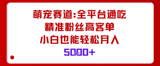 萌宠赛道，全平台通吃，精准粉丝高客单，小白也能轻松月入5k-宝藏屋创业网