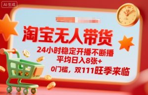 淘宝无人带货,24小时稳定开播不断播,平均日入8张+,0门槛,双11旺季来临【揭秘】-宝藏屋创业网