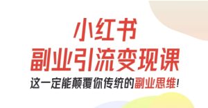小红书副业引流变现课,从0-1跑通副业项目,这一定能颠覆你传统的副业思维-宝藏屋创业网