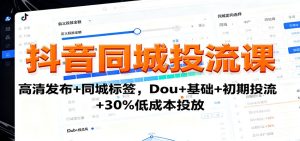 抖音同城投流课:高清发布+同城标签,Dou+基础+初期投流+30%低成本投放-宝藏屋创业网