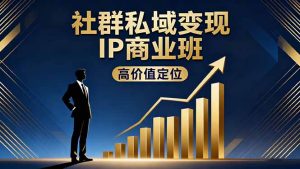 社群私域变现IP商业班,高价值定位,精准引流,私聊成交,实践年盈利破百万-宝藏屋创业网