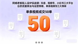 同城老板轻人设IP实战课:抖音+视频号+小红书流量算法,单条视频成交50单-宝藏屋创业网